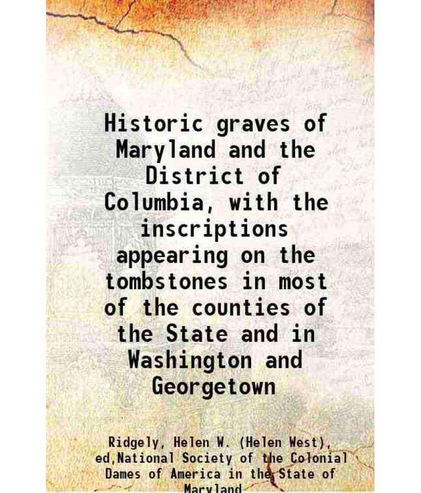 Historic Graves Of Maryland And The District Of Columbia, With The Inscriptions Appearing On The Tombstones In Most Of The Co-.. Historic Graves Of Maryland And The District Of Columbia, With The Inscriptions Appearing On The Tombstones In Most Of The Co-..