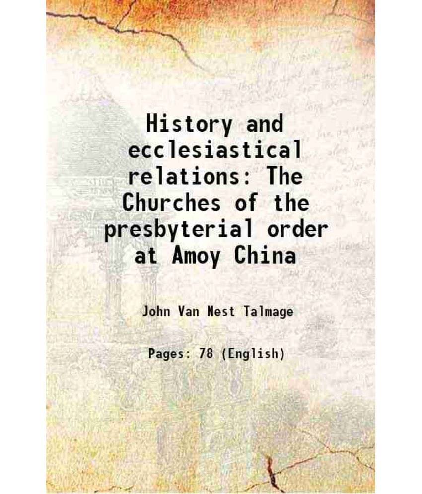 History And Ecclesiastical Relations The Churches Of The Presbyterial Order At Amoy China 1863 History And Ecclesiastical Relations The Churches Of The Presbyterial Order At Amoy China 1863