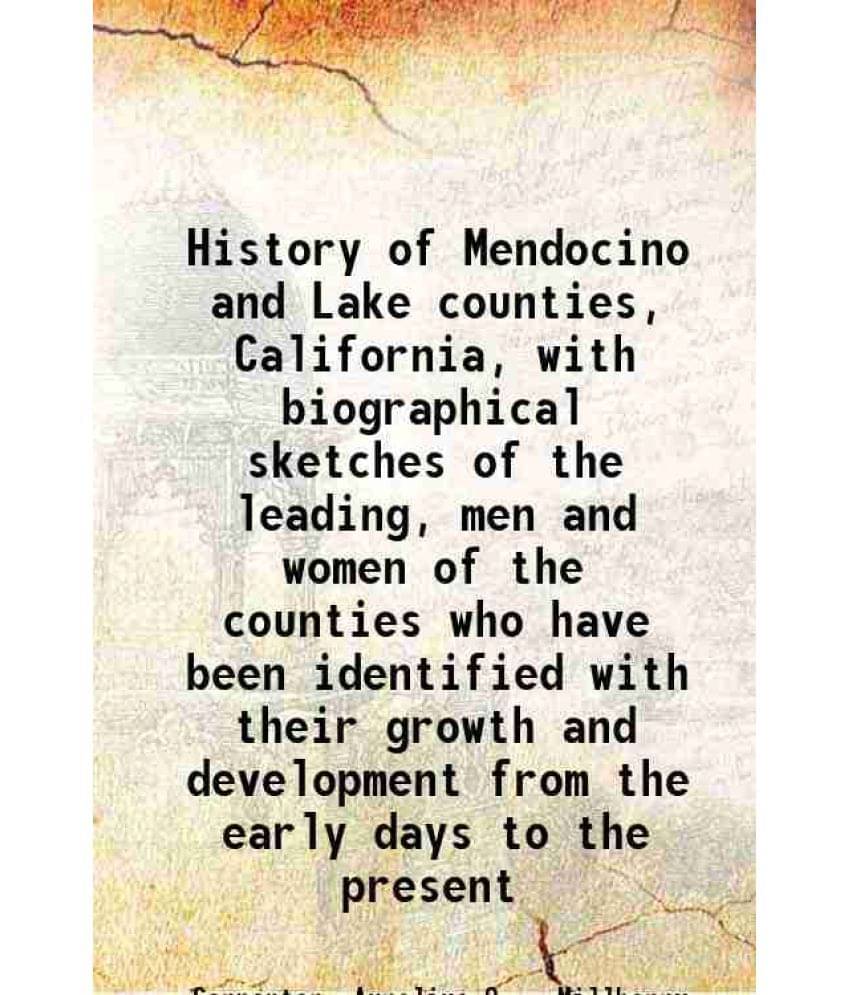 History Of Mendocino And Lake Counties, California, With Biographical Sketches Of The Leading, Men And Women Of The Counties -.. History Of Mendocino And Lake Counties, California, With Biographical Sketches Of The Leading, Men And Women Of The Counties -..