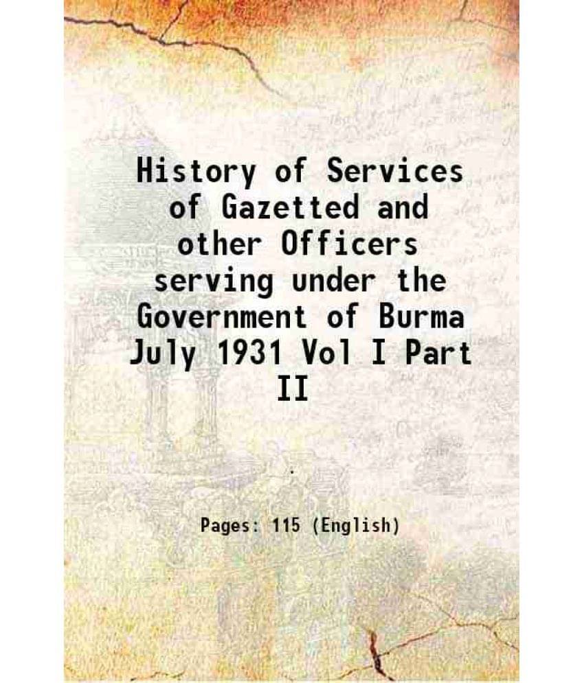 History Of Services Of Gazetted And Other Officers Serving Under The Government Of Burma July 1931 Vol I Part Ii 1931 History Of Services Of Gazetted And Other Officers Serving Under The Government Of Burma July 1931 Vol I Part Ii 1931