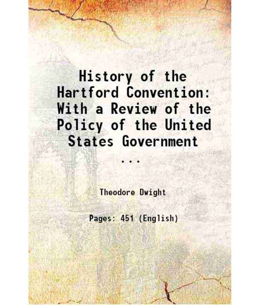 History Of The Hartford Convention: With A Review Of The Policy Of The United States Government ... 1833 History Of The Hartford Convention: With A Review Of The Policy Of The United States Government ... 1833