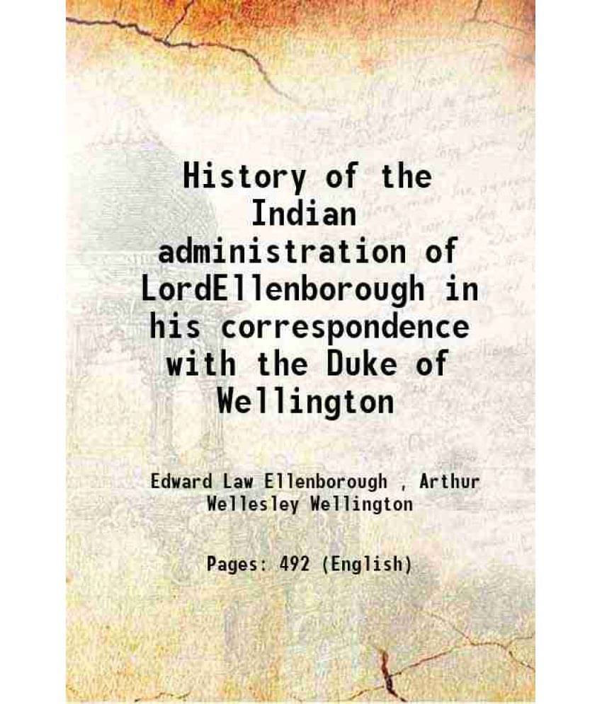 History Of The Indian Administration Of Lordellenborough In His Correspondence With The Duke Of Wellington 1874 History Of The Indian Administration Of Lordellenborough In His Correspondence With The Duke Of Wellington 1874