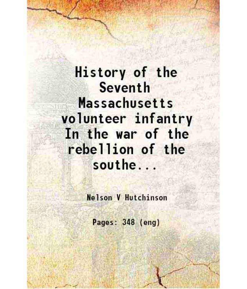 History Of The Seventh Massachusetts Volunteer Infantry In The War Of The Rebellion Of The Southern States Against Constituti-.. History Of The Seventh Massachusetts Volunteer Infantry In The War Of The Rebellion Of The Southern States Against Constituti-..