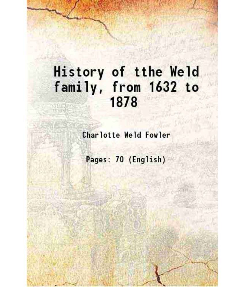 History Of Tthe Weld Family, From 1632 To 1878 1879 History Of Tthe Weld Family, From 1632 To 1878 1879