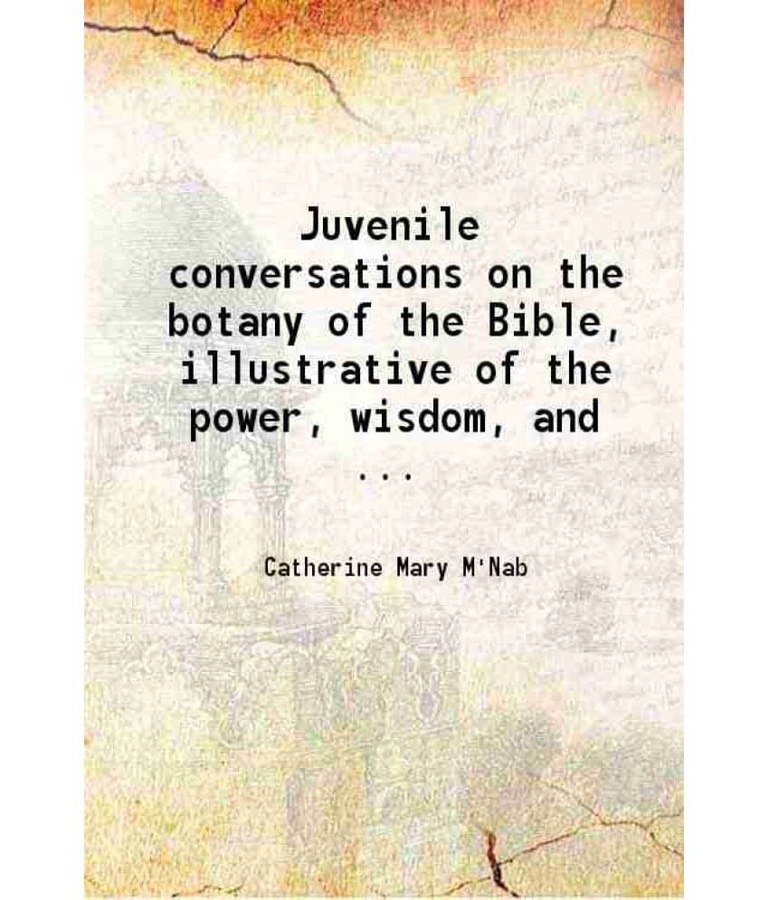 Juvenile Conversations On The Botany Of The Bible, Illustrative Of The Power, Wisdom, And ... 1850 Juvenile Conversations On The Botany Of The Bible, Illustrative Of The Power, Wisdom, And ... 1850