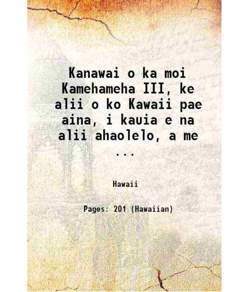 Kanawai O Ka Moi Kamehameha Iii, Ke Alii O Ko Kawaii Pae Aina, I Kauia E Na Alii Ahaolelo, A Me ... 1851 Kanawai O Ka Moi Kamehameha Iii, Ke Alii O Ko Kawaii Pae Aina, I Kauia E Na Alii Ahaolelo, A Me ... 1851