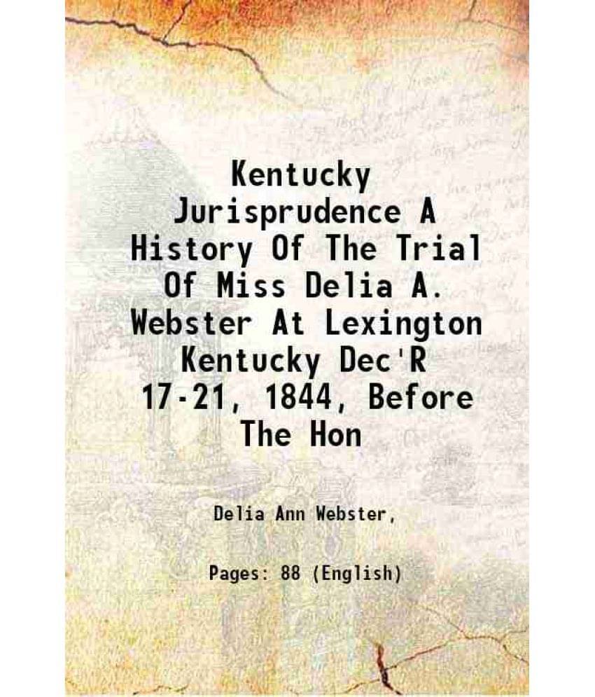 Kentucky Jurisprudence A History Of The Trial Of Miss Delia A. Webster At Lexington Kentucky Dec'R 17-21, 1844, Before The Ho-.. Kentucky Jurisprudence A History Of The Trial Of Miss Delia A. Webster At Lexington Kentucky Dec'R 17-21, 1844, Before The Ho-..