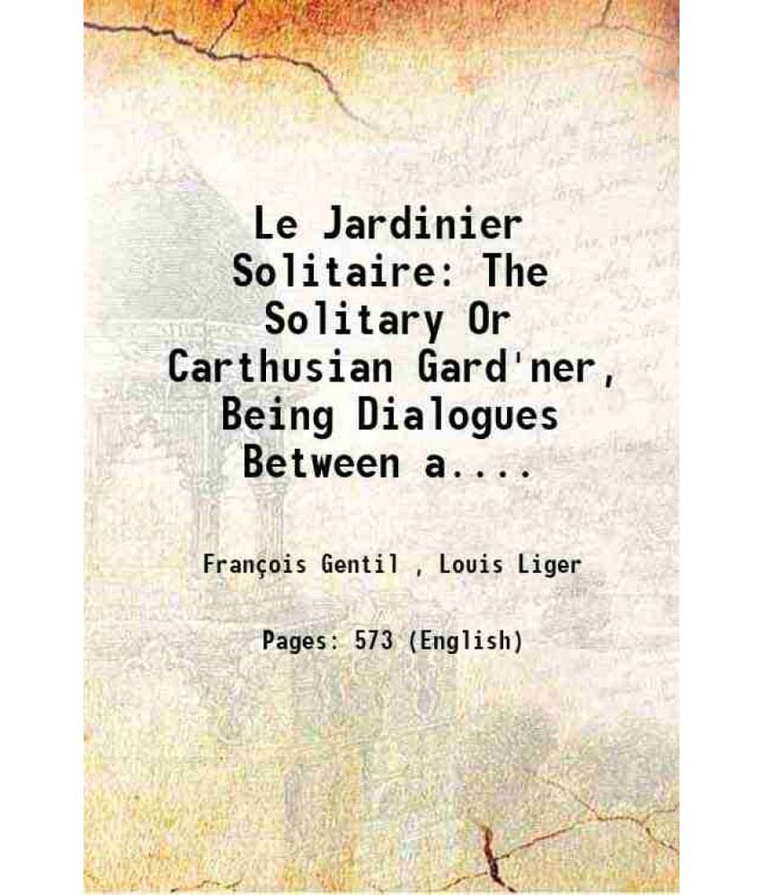 Le Jardinier Solitaire The Solitary Or Carthusian Gard'Ner, Being Dialogues Between A.... 1706 Le Jardinier Solitaire The Solitary Or Carthusian Gard'Ner, Being Dialogues Between A.... 1706