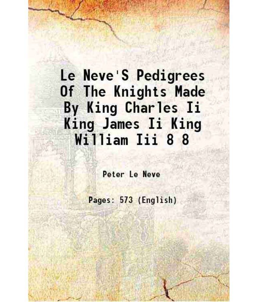 Le Neve'S Pedigrees Of The Knights Made By King Charles Ii King James Ii King William Iii Volume 8 1873 Le Neve'S Pedigrees Of The Knights Made By King Charles Ii King James Ii King William Iii Volume 8 1873