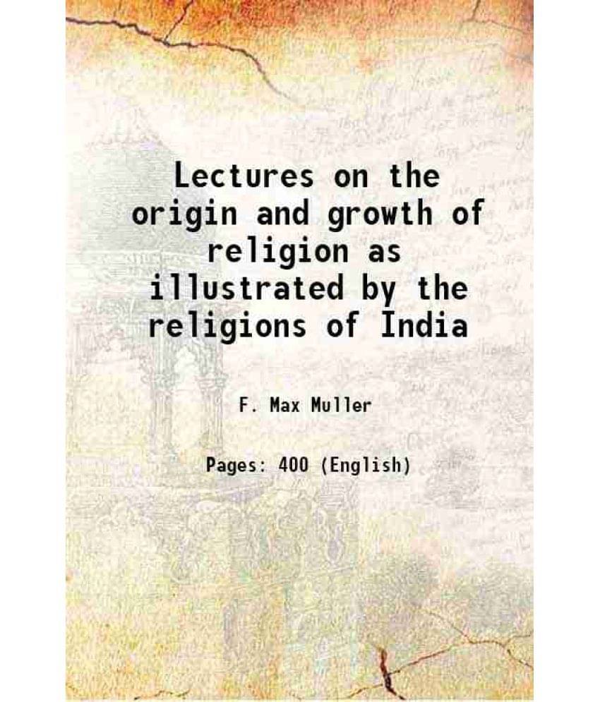 Lectures On The Origin And Growth Of Religion As Illustrated By The Religions Of India 1879 Lectures On The Origin And Growth Of Religion As Illustrated By The Religions Of India 1879