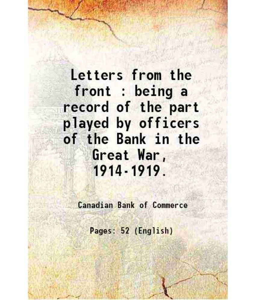 Letters From The Front : Being A Record Of The Part Played By Officers Of The Bank In The Great War, 1914-1919. 1916 Letters From The Front : Being A Record Of The Part Played By Officers Of The Bank In The Great War, 1914-1919. 1916