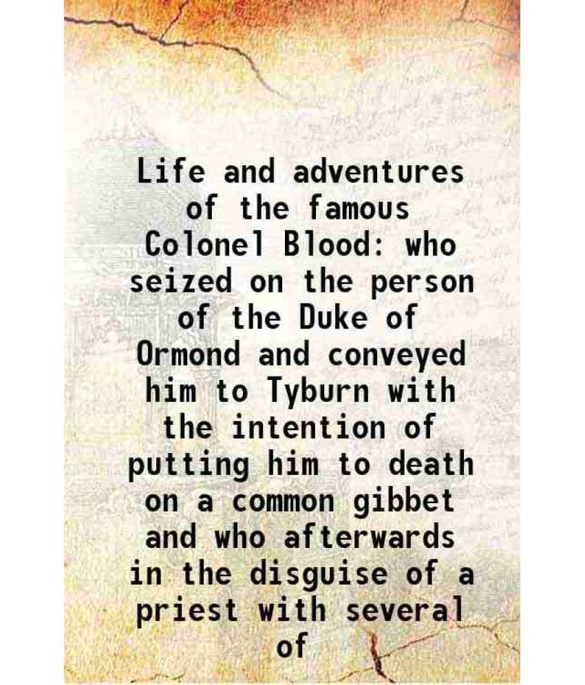     			Life And Adventures Of The Famous Colonel Blood Who Seized On The Person Of The Duke Of Ormond And Conveyed Him To Tyburn Wit-..
