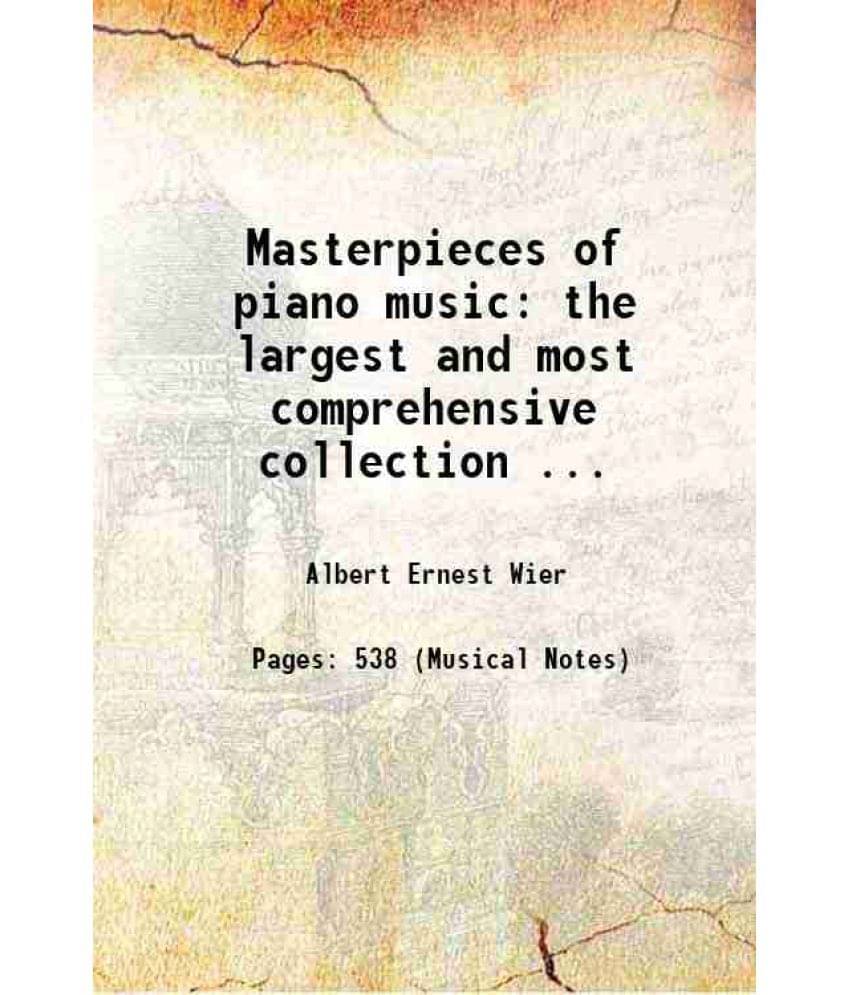Masterpieces Of Piano Music: The Largest And Most Comprehensive Collection ... 1918 Masterpieces Of Piano Music: The Largest And Most Comprehensive Collection ... 1918