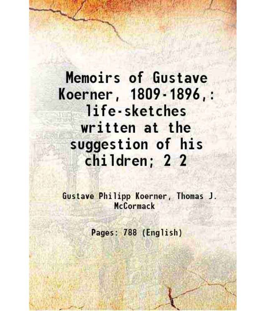 Memoirs Of Gustave Koerner, 1809-1896, Life-Sketches Written At The Suggestion Of His Children Volume 2 1909 Memoirs Of Gustave Koerner, 1809-1896, Life-Sketches Written At The Suggestion Of His Children Volume 2 1909