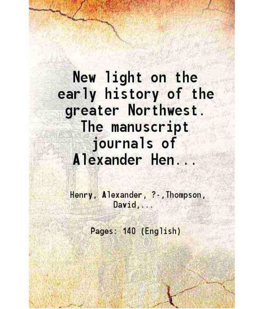 New Light On The Early History Of The Greater Northwest. The Manuscript Journals Of Alexander Henry ... And Of David Tho Vol. 3.. New Light On The Early History Of The Greater Northwest. The Manuscript Journals Of Alexander Henry ... And Of David Tho Vol. 3..