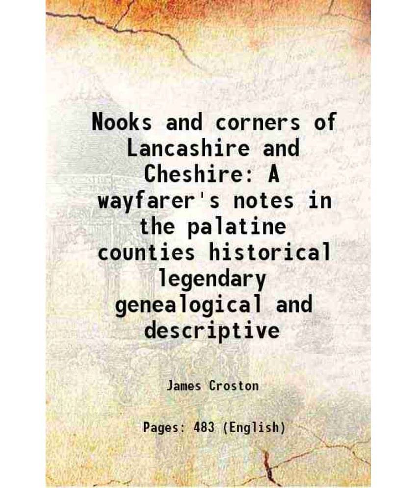 Nooks And Corners Of Lancashire And Cheshire A Wayfarer'S Notes In The Palatine Counties Historical Legendary Genealogical An-.. Nooks And Corners Of Lancashire And Cheshire A Wayfarer'S Notes In The Palatine Counties Historical Legendary Genealogical An-..
