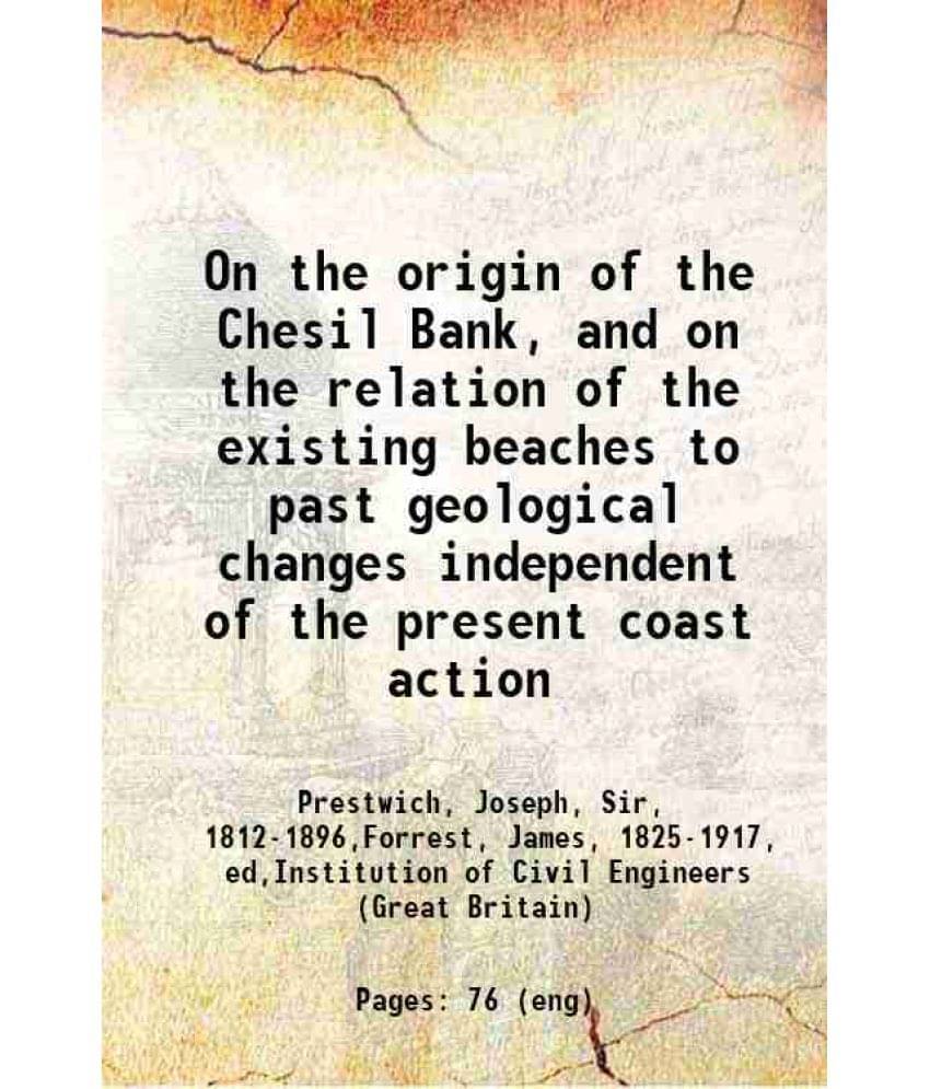On The Origin Of The Chesil Bank, And On The Relation Of The Existing Beaches To Past Geological Changes Independent Of The P-.. On The Origin Of The Chesil Bank, And On The Relation Of The Existing Beaches To Past Geological Changes Independent Of The P-..