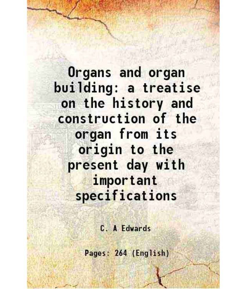 Organs And Organ Building A Treatise On The History And Construction Of The Organ From Its Origin To The Present Day With Imp-.. Organs And Organ Building A Treatise On The History And Construction Of The Organ From Its Origin To The Present Day With Imp-..