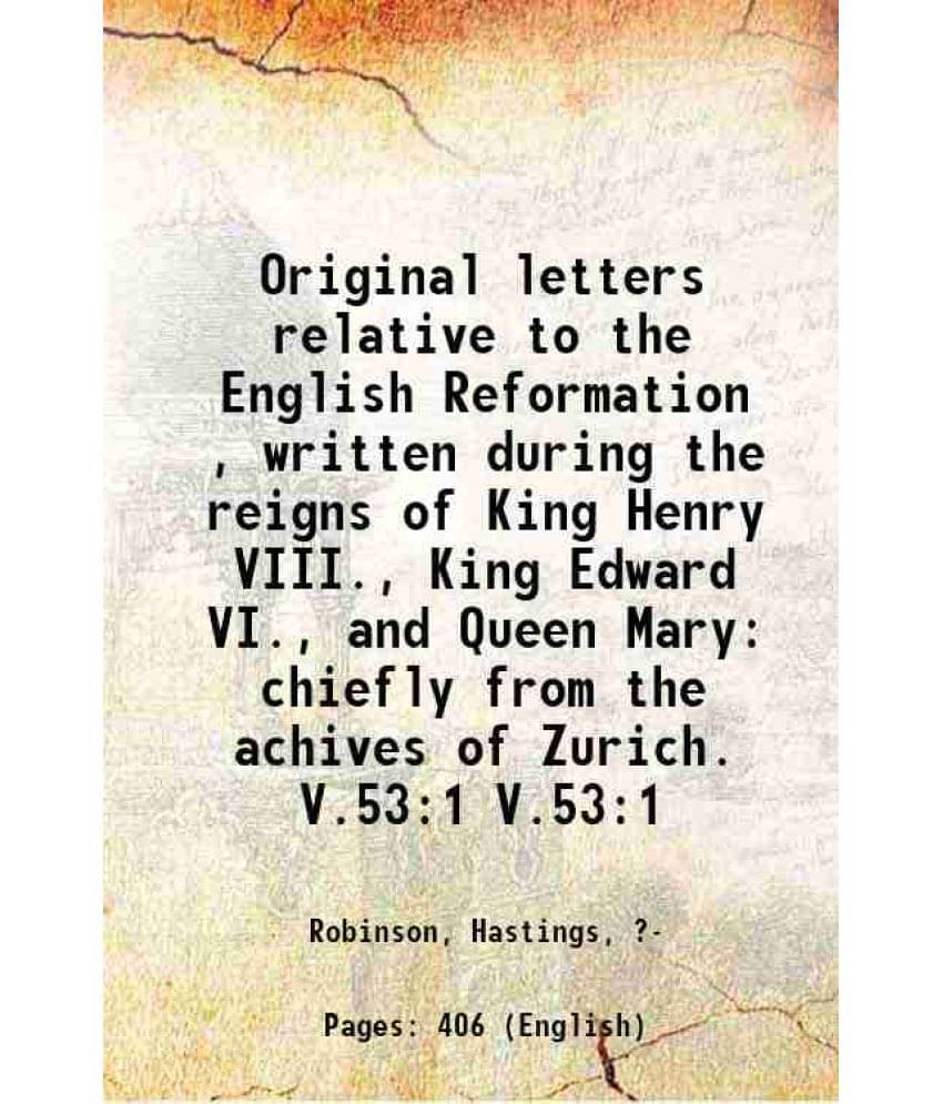 Original Letters Relative To The English Reformation , Written During The Reigns Of King Henry Viii., King Edward V Vol. V.53:1.. Original Letters Relative To The English Reformation , Written During The Reigns Of King Henry Viii., King Edward V Vol. V.53:1..