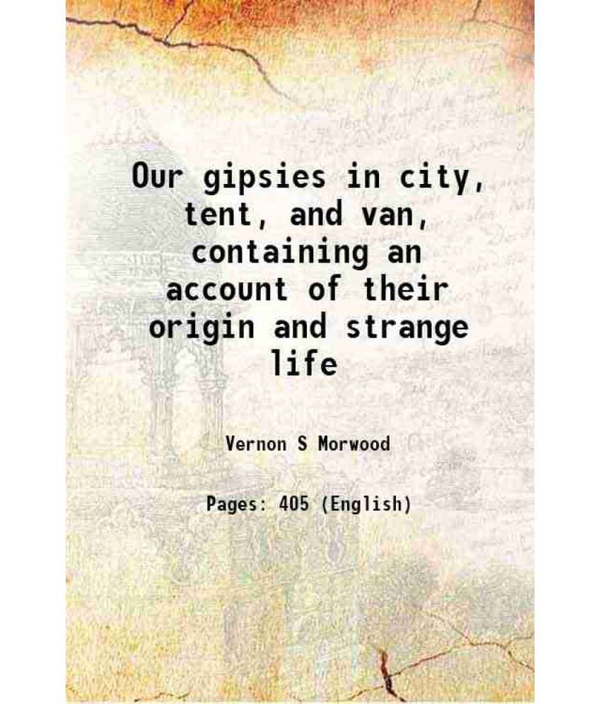 Our Gipsies In City, Tent, And Van, Containing An Account Of Their Origin And Strange Life 1885 Our Gipsies In City, Tent, And Van, Containing An Account Of Their Origin And Strange Life 1885