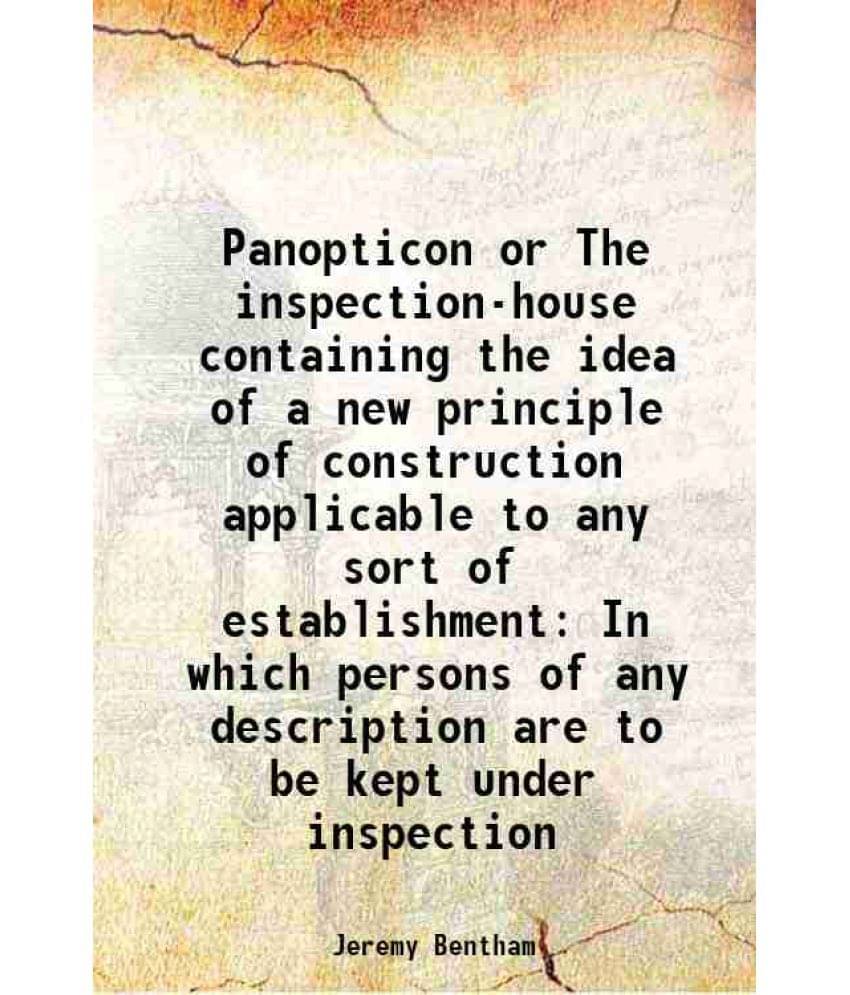 Panopticon Or The Inspection-House Containing The Idea Of A New Principle Of Construction Applicable To Any Sort Of Establish-.. Panopticon Or The Inspection-House Containing The Idea Of A New Principle Of Construction Applicable To Any Sort Of Establish-..