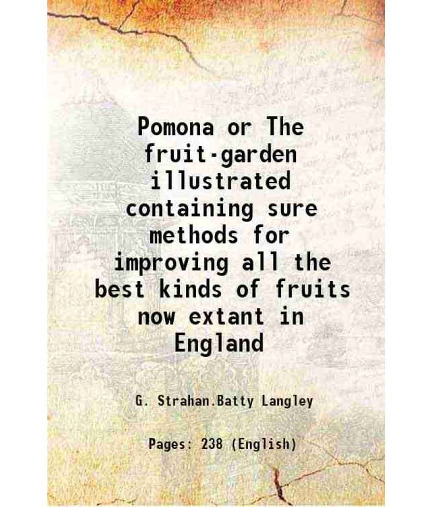 Pomona Or The Fruit-Garden Illustrated Containing Sure Methods For Improving All The Best Kinds Of Fruits Now Extant In Engla-.. Pomona Or The Fruit-Garden Illustrated Containing Sure Methods For Improving All The Best Kinds Of Fruits Now Extant In Engla-..