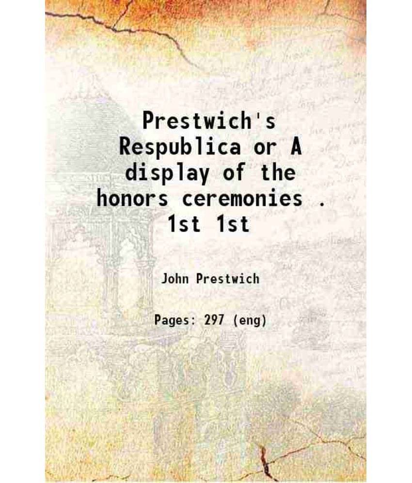 Prestwich'S Respublica Or A Display Of The Honors Ceremonies . Volume 1St 1787 Prestwich'S Respublica Or A Display Of The Honors Ceremonies . Volume 1St 1787
