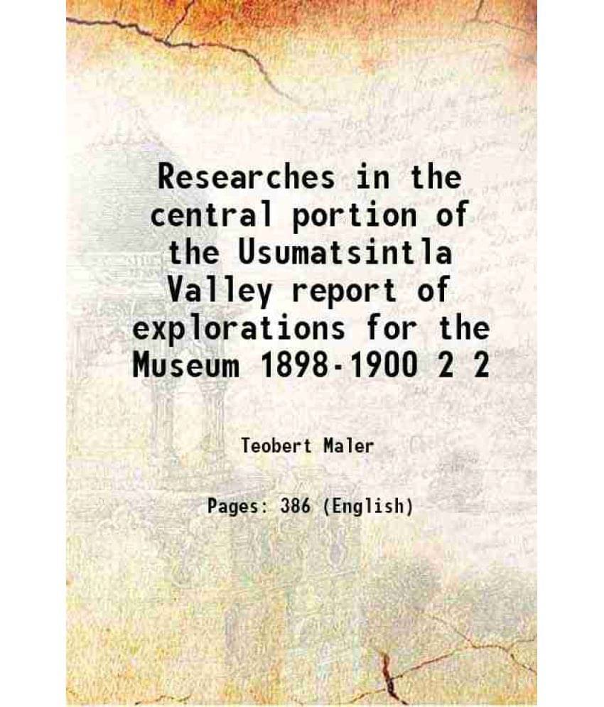     			Researches In The Central Portion Of The Usumatsintla Valley Report Of Explorations For The Museum 1898-1900 Volume 2 1901