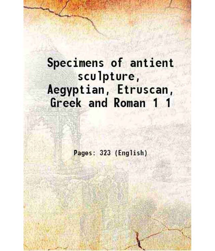 Specimens Of Antient Sculpture, Aegyptian, Etruscan, Greek And Roman Volume 1 1809 Specimens Of Antient Sculpture, Aegyptian, Etruscan, Greek And Roman Volume 1 1809