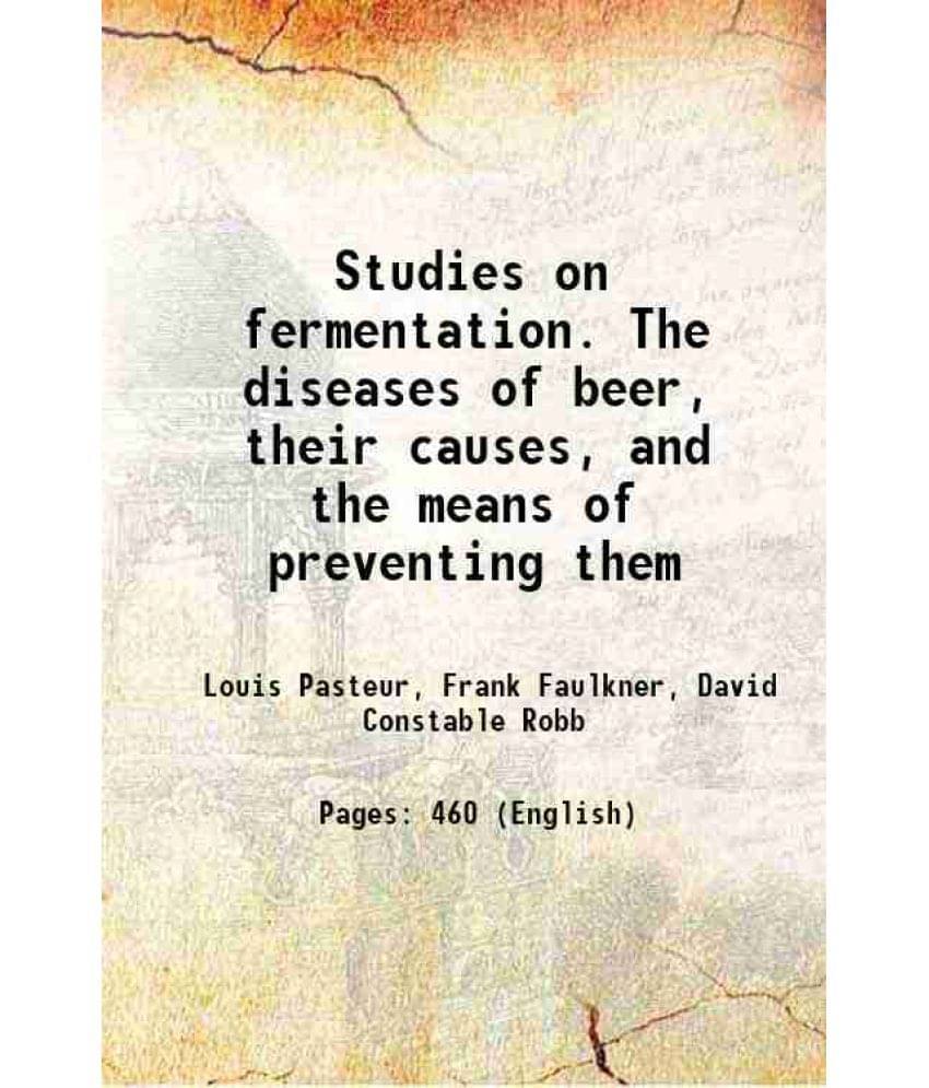 Studies On Fermentation. The Diseases Of Beer, Their Causes, And The Means Of Preventing Them 1879 Studies On Fermentation. The Diseases Of Beer, Their Causes, And The Means Of Preventing Them 1879