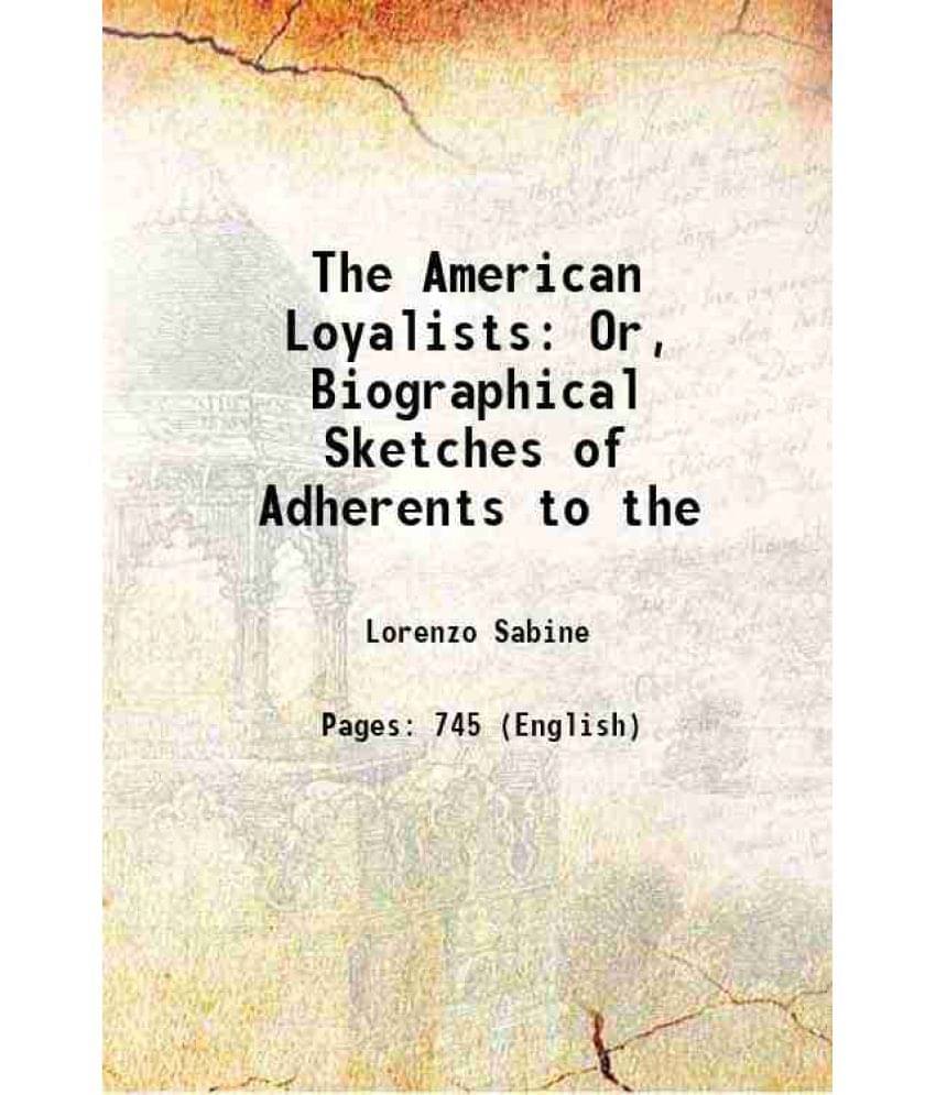 The American Loyalists: Or, Biographical Sketches Of Adherents To The 1847 The American Loyalists: Or, Biographical Sketches Of Adherents To The 1847