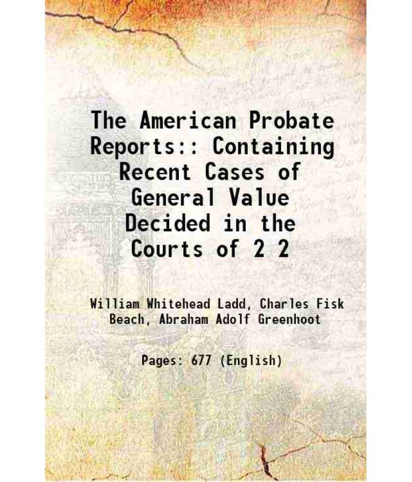 The American Probate Reports: Containing Recent Cases Of General Value Decided In The Courts Of Volume 2 1883 The American Probate Reports: Containing Recent Cases Of General Value Decided In The Courts Of Volume 2 1883