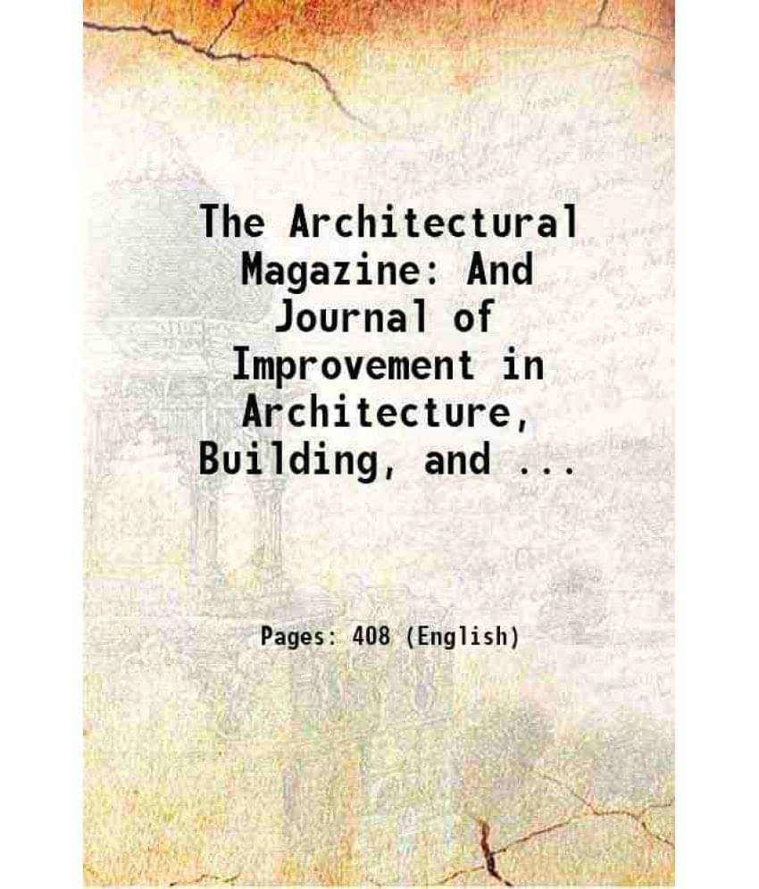 The Architectural Magazine: And Journal Of Improvement In Architecture, Building, And ... 1834 The Architectural Magazine: And Journal Of Improvement In Architecture, Building, And ... 1834