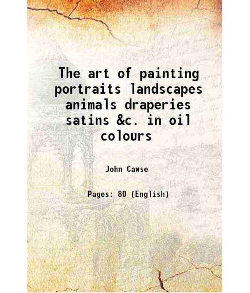 The Art Of Painting Portraits Landscapes Animals Draperies Satins &C. In Oil Colours 1840 The Art Of Painting Portraits Landscapes Animals Draperies Satins &C. In Oil Colours 1840