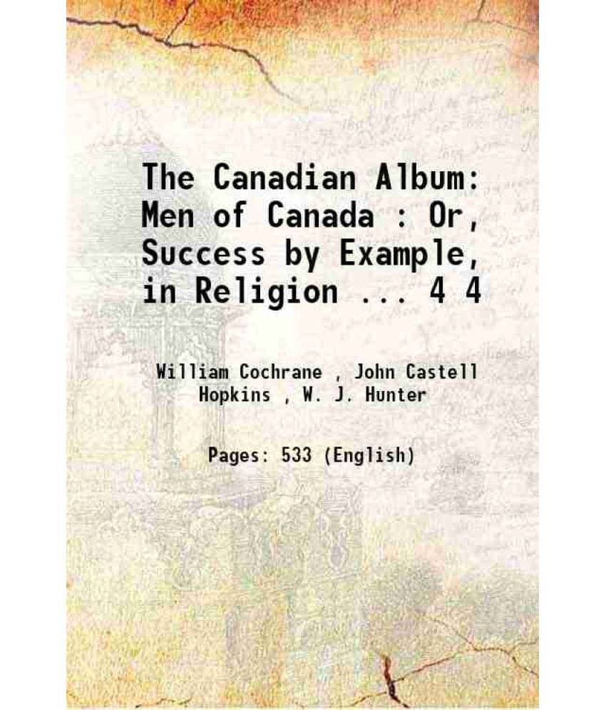 The Canadian Album: Men Of Canada : Or, Success By Example, In Religion ... Volume 4 1895 The Canadian Album: Men Of Canada : Or, Success By Example, In Religion ... Volume 4 1895