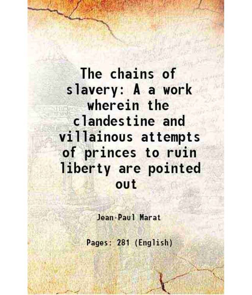 The Chains Of Slavery A A Work Wherein The Clandestine And Villainous Attempts Of Princes To Ruin Liberty Are Pointed Out 177-.. The Chains Of Slavery A A Work Wherein The Clandestine And Villainous Attempts Of Princes To Ruin Liberty Are Pointed Out 177-..
