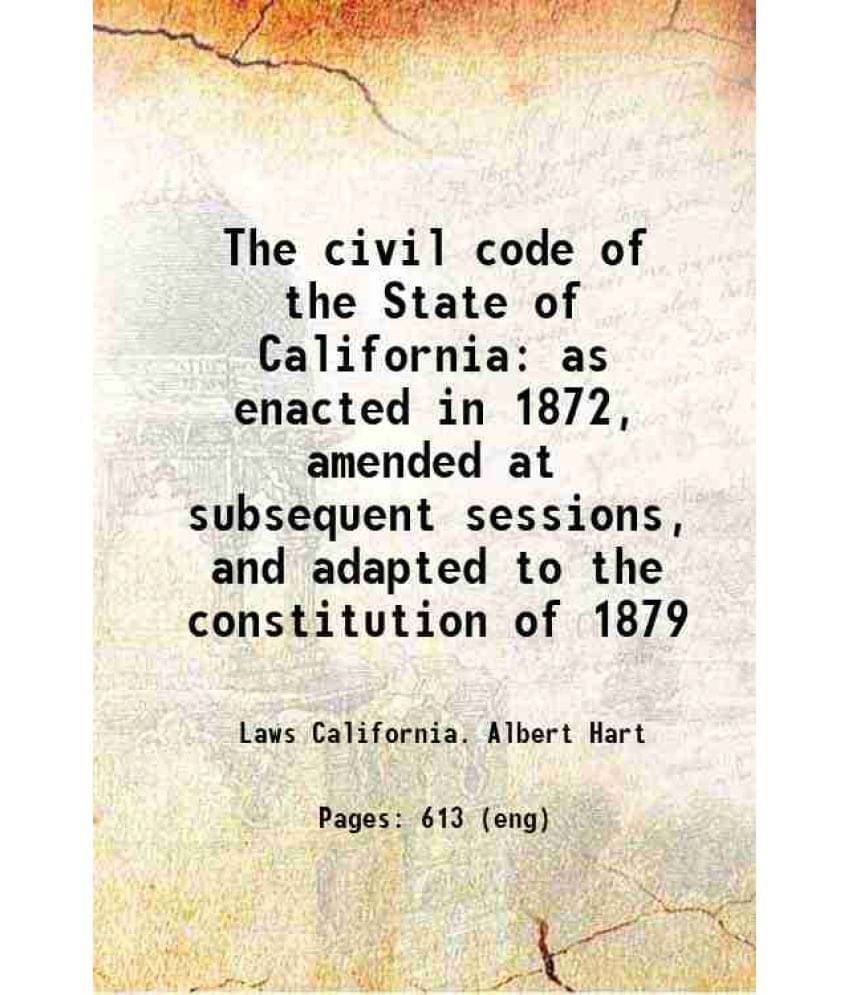 The Civil Code Of The State Of California As Enacted In 1872, Amended At Subsequent Sessions, And Adapted To The Constitution-.. The Civil Code Of The State Of California As Enacted In 1872, Amended At Subsequent Sessions, And Adapted To The Constitution-..