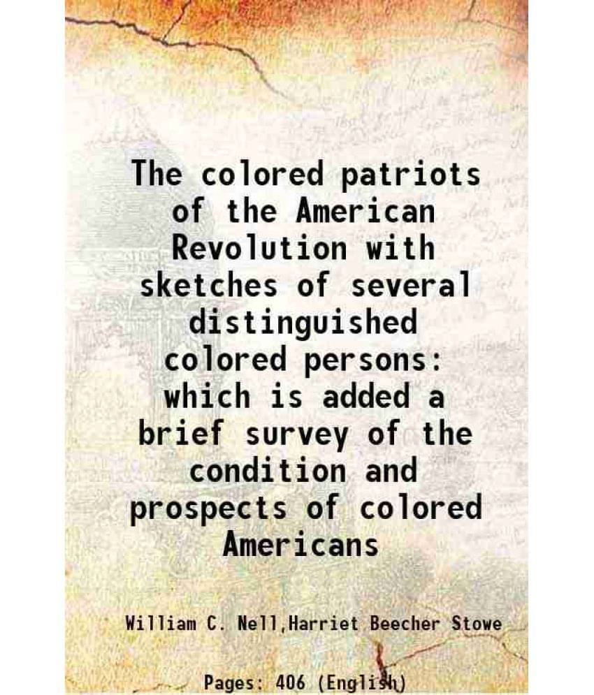 The Colored Patriots Of The American Revolution With Sketches Of Several Distinguished Colored Persons Which Is Added A Brief-.. The Colored Patriots Of The American Revolution With Sketches Of Several Distinguished Colored Persons Which Is Added A Brief-..