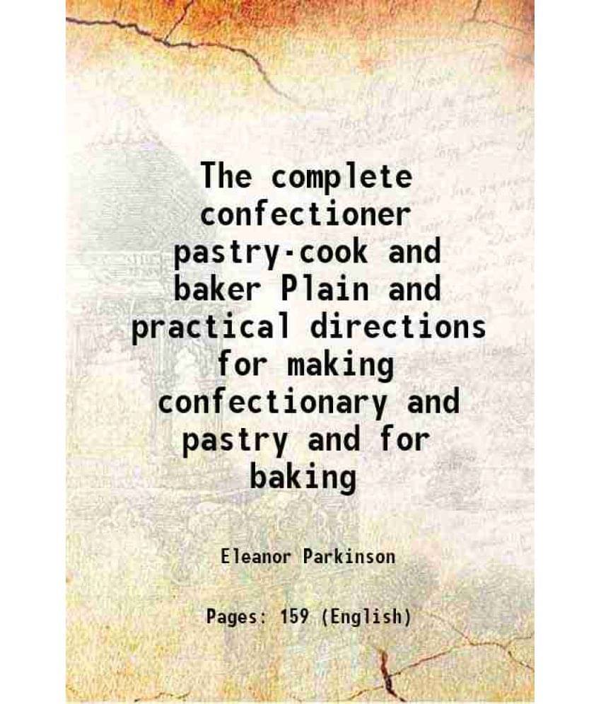 The Complete Confectioner Pastry-Cook And Baker Plain And Practical Directions For Making Confectionary And Pastry And For Ba-.. The Complete Confectioner Pastry-Cook And Baker Plain And Practical Directions For Making Confectionary And Pastry And For Ba-..