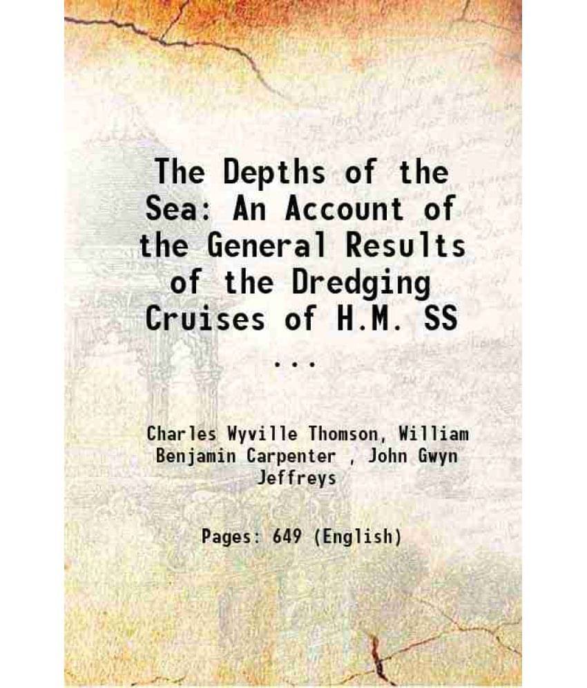 The Depths Of The Sea: An Account Of The General Results Of The Dredging Cruises Of H.M. Ss ... 1874 The Depths Of The Sea: An Account Of The General Results Of The Dredging Cruises Of H.M. Ss ... 1874