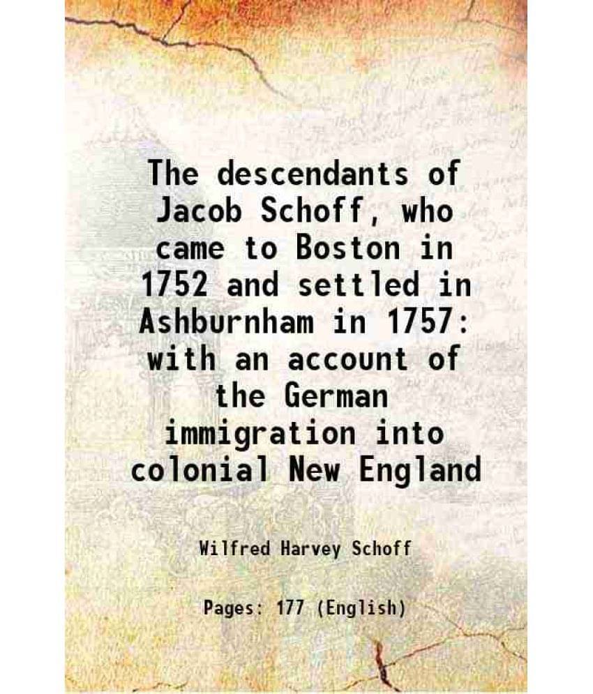 The Descendants Of Jacob Schoff, Who Came To Boston In 1752 And Settled In Ashburnham In 1757 With An Account Of The German I-.. The Descendants Of Jacob Schoff, Who Came To Boston In 1752 And Settled In Ashburnham In 1757 With An Account Of The German I-..