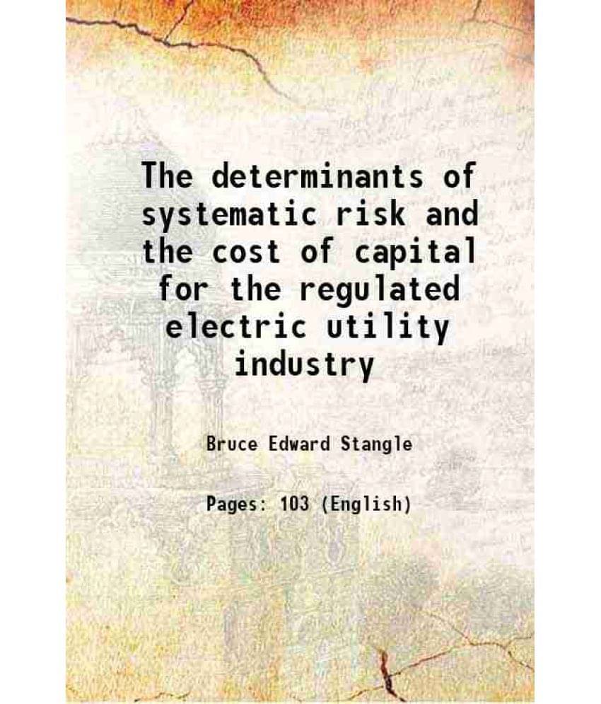 The Determinants Of Systematic Risk And The Cost Of Capital For The Regulated Electric Utility Industry The Determinants Of Systematic Risk And The Cost Of Capital For The Regulated Electric Utility Industry