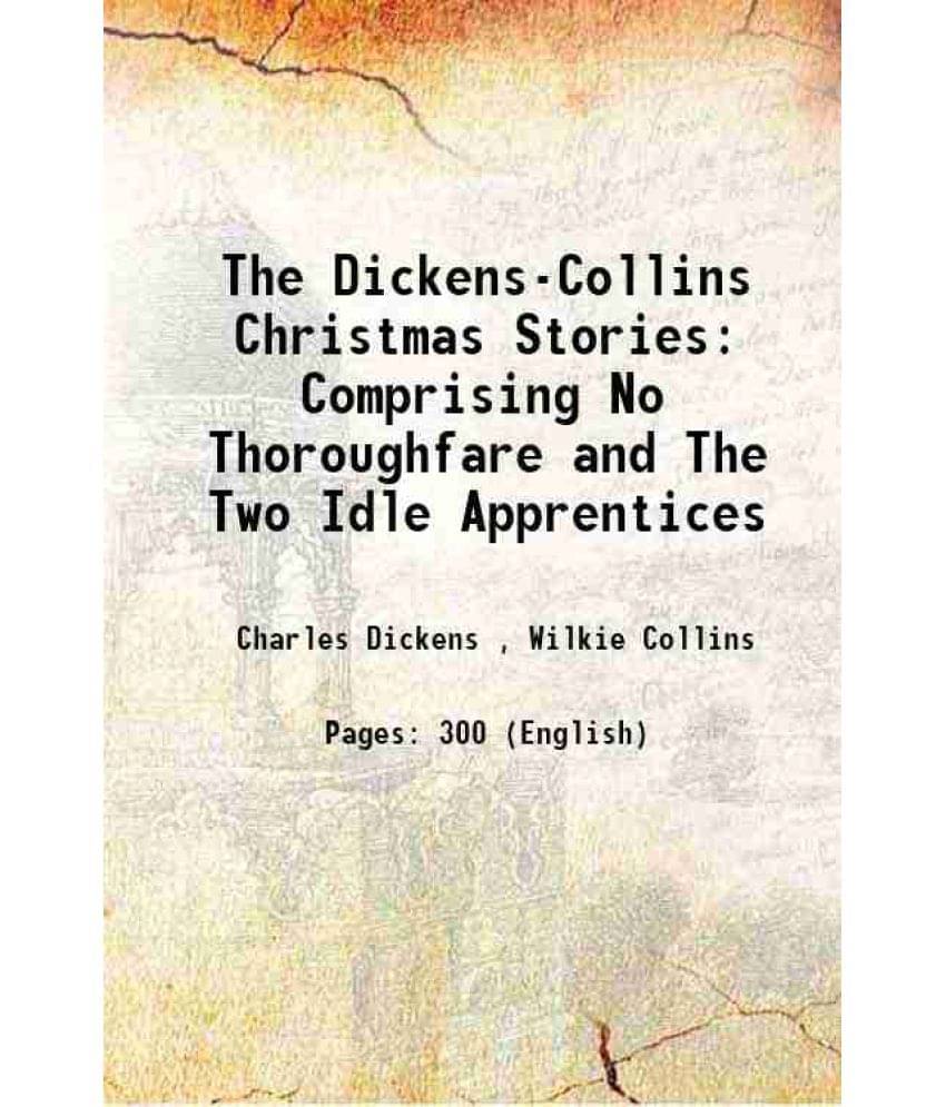 The Dickens-Collins Christmas Stories: Comprising No Thoroughfare And The Two Idle Apprentices 1876 The Dickens-Collins Christmas Stories: Comprising No Thoroughfare And The Two Idle Apprentices 1876