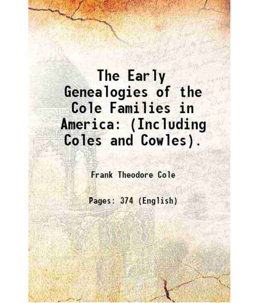 The Early Genealogies Of The Cole Families In America: (Including Coles And Cowles). 1887 The Early Genealogies Of The Cole Families In America: (Including Coles And Cowles). 1887
