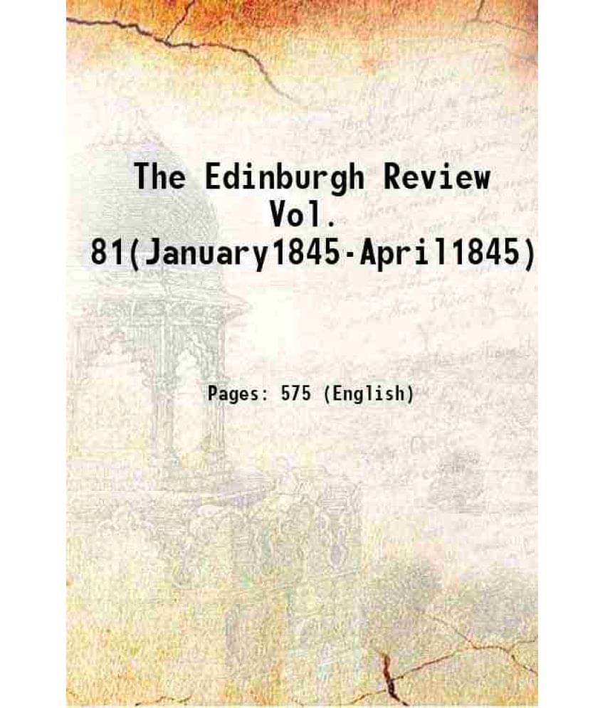 The Edinburgh Review Vol. 81(January1845-April1845) 1845 The Edinburgh Review Vol. 81(January1845-April1845) 1845