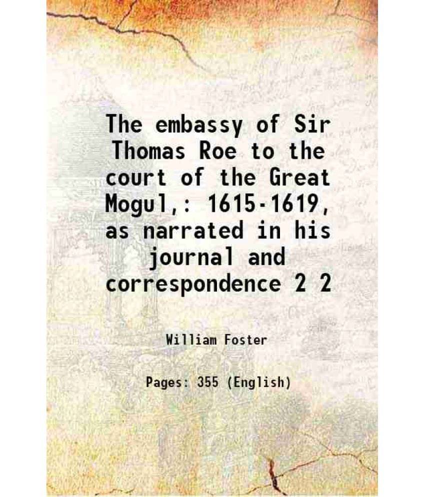 The Embassy Of Sir Thomas Roe To The Court Of The Great Mogul, 1615-1619, As Narrated In His Journal And Correspondence Vol. 2.. The Embassy Of Sir Thomas Roe To The Court Of The Great Mogul, 1615-1619, As Narrated In His Journal And Correspondence Vol. 2..