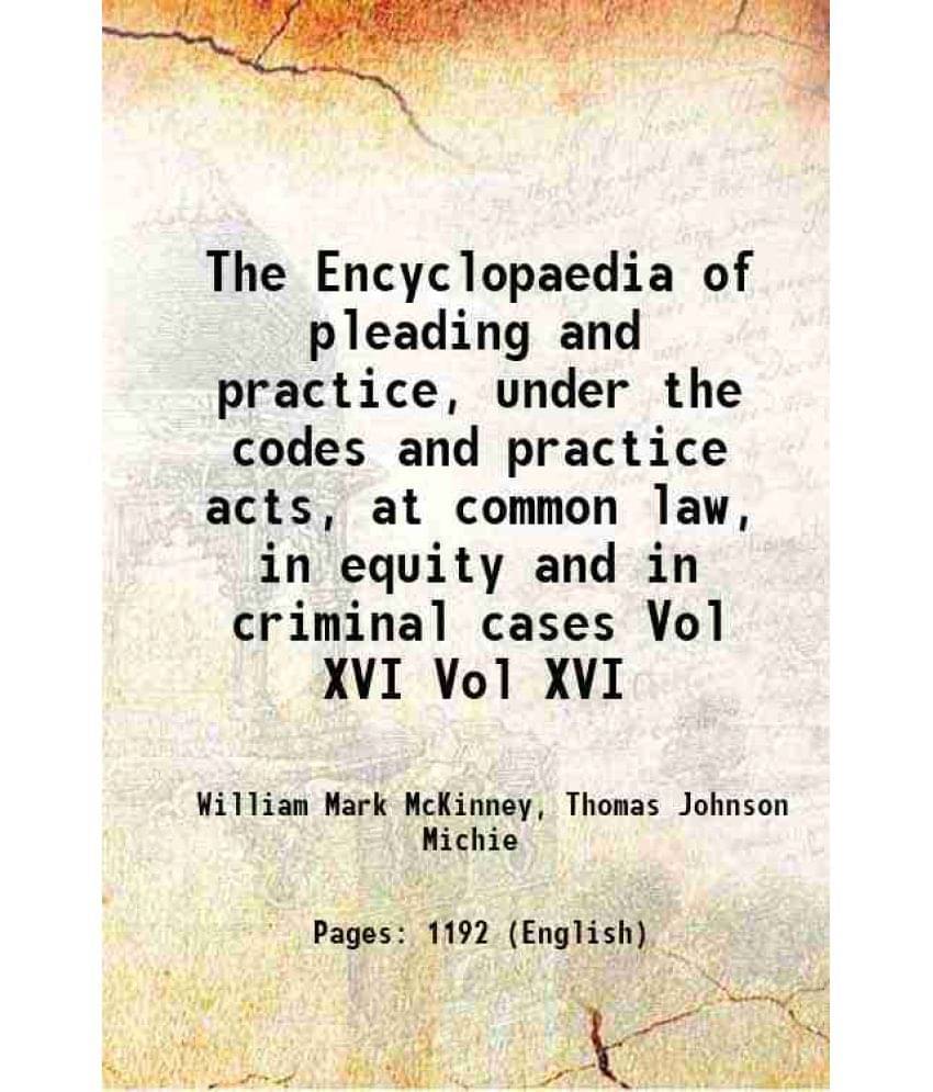 The Encyclopaedia Of Pleading And Practice, Under The Codes And Practice Acts, At Common Law, In Equity And In Cri Vol. Vol XVI.. The Encyclopaedia Of Pleading And Practice, Under The Codes And Practice Acts, At Common Law, In Equity And In Cri Vol. Vol XVI..