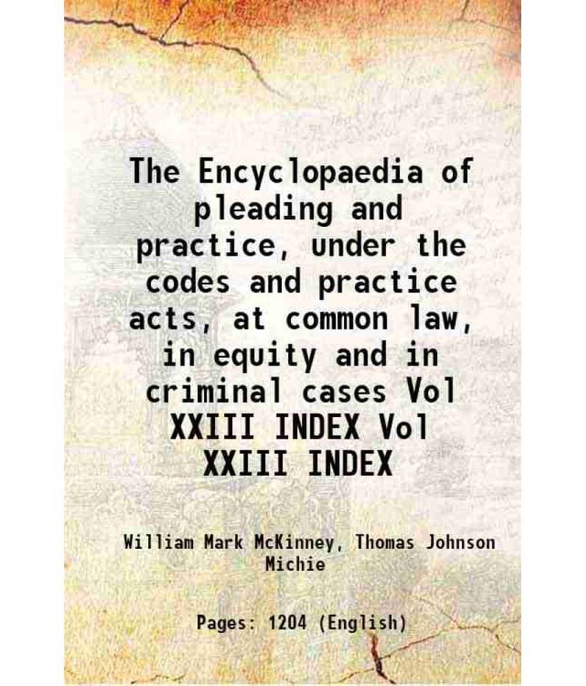 The Encyclopaedia Of Pleading And Practice, Under The Codes And Practice Acts, At Common Law, In Equity An Vol. Vol XXIII INDEX.. The Encyclopaedia Of Pleading And Practice, Under The Codes And Practice Acts, At Common Law, In Equity An Vol. Vol XXIII INDEX..