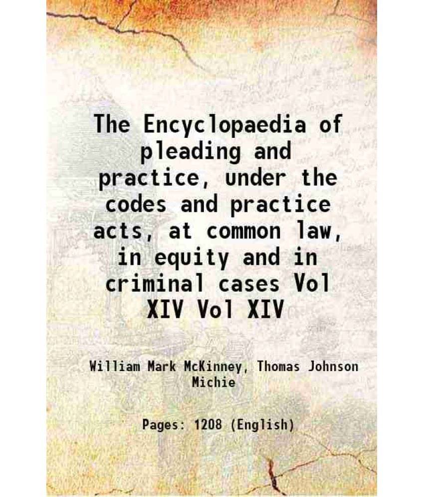 The Encyclopaedia Of Pleading And Practice, Under The Codes And Practice Acts, At Common Law, In Equity And In Cri Vol. Vol XIV.. The Encyclopaedia Of Pleading And Practice, Under The Codes And Practice Acts, At Common Law, In Equity And In Cri Vol. Vol XIV..