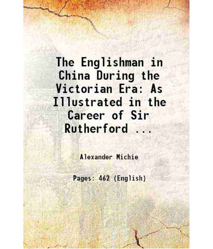 The Englishman In China During The Victorian Era As Illustrated In The Career Of Sir Rutherford ... 1900 The Englishman In China During The Victorian Era As Illustrated In The Career Of Sir Rutherford ... 1900